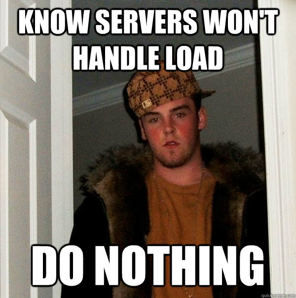 Know servers won't handle load do nothing - Know servers won't handle load do nothing  Scumbag Steve