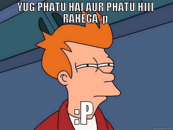 YUG PHATU HAI AUR PHATU HIII RAHEGA :P :P Futurama Fry