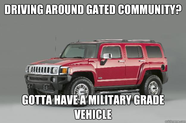 Driving around gated community? gotta have a military grade vehicle  Asshole Hummer