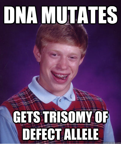 DNA mutates gets trisomy of defect allele  Bad Luck Brian