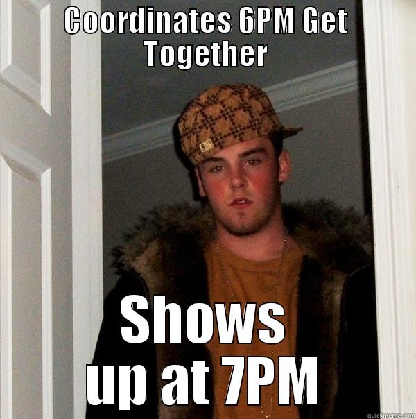 COORDINATES 6PM GET TOGETHER SHOWS UP AT 7PM Scumbag Steve