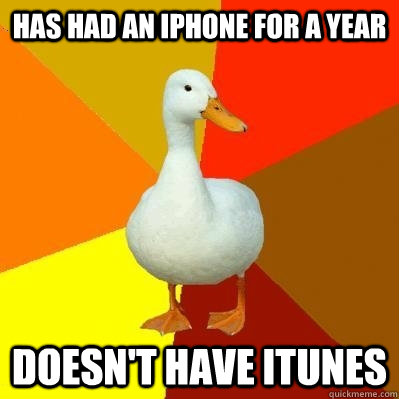 HAS HAD AN IPHONE FOR A YEAR DOESN'T HAVE iTUNES - HAS HAD AN IPHONE FOR A YEAR DOESN'T HAVE iTUNES  Tech Impaired Duck