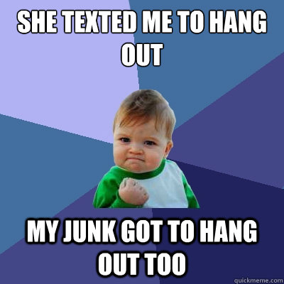 she texted me to hang out my junk got to hang out too  Success Kid