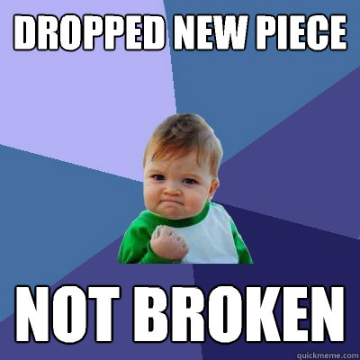 Dropped new piece Not broken - Dropped new piece Not broken  Success Kid