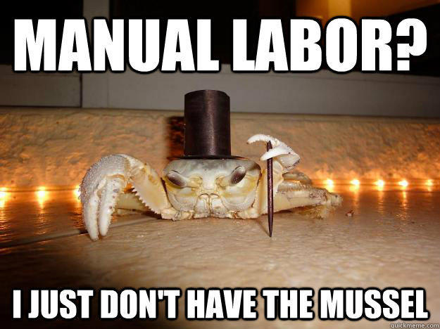 Manual Labor? I just don't have the mussel  
