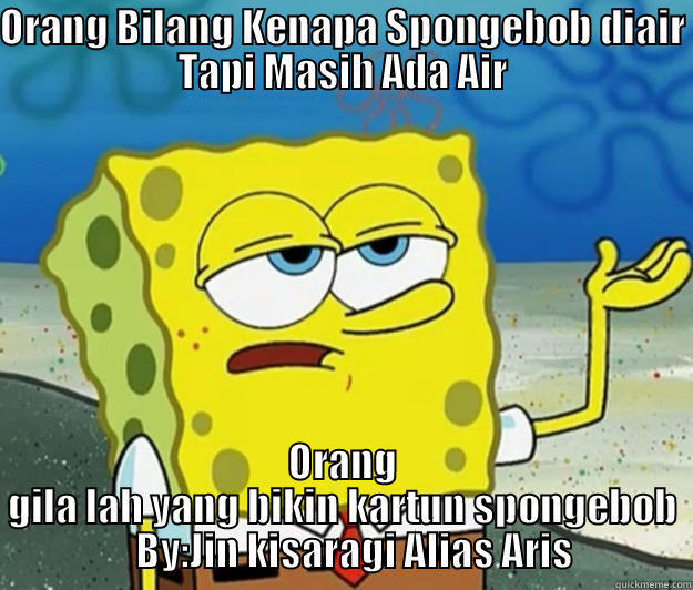 ORANG BILANG KENAPA SPONGEBOB DIAIR TAPI MASIH ADA AIR ORANG GILA LAH YANG BIKIN KARTUN SPONGEBOB     BY:JIN KISARAGI ALIAS ARIS  Tough Spongebob