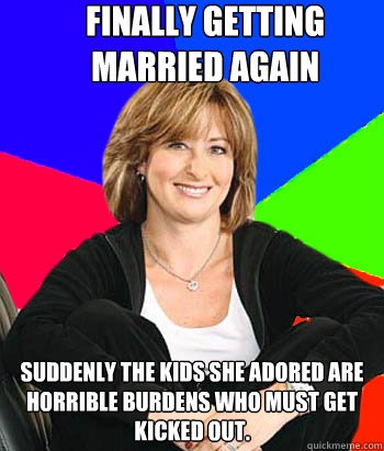 Finally getting married again suddenly the kids she adored are horrible burdens who must get kicked out. - Finally getting married again suddenly the kids she adored are horrible burdens who must get kicked out.  Sheltering Suburban Mom