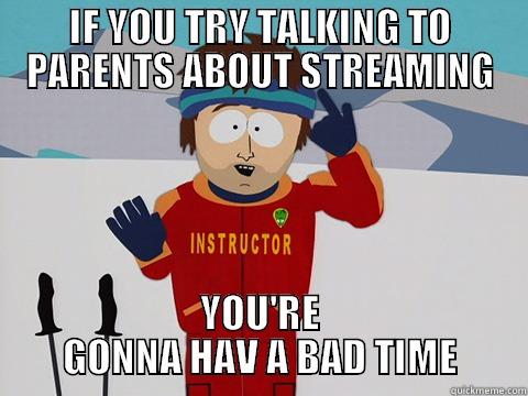 IF YOU TRY TALKING TO PARENTS ABOUT STREAMING YOU'RE GONNA HAV A BAD TIME Bad Time