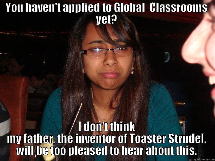 mun girls. - YOU HAVEN'T APPLIED TO GLOBAL  CLASSROOMS YET? I DON'T THINK MY FATHER, THE INVENTOR OF TOASTER STRUDEL, WILL BE TOO PLEASED TO HEAR ABOUT THIS. Misc