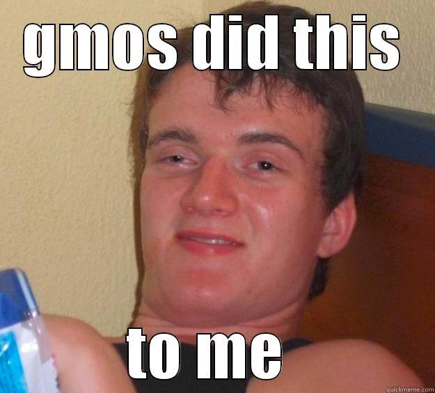 GMOS DID THIS TO ME  10 Guy