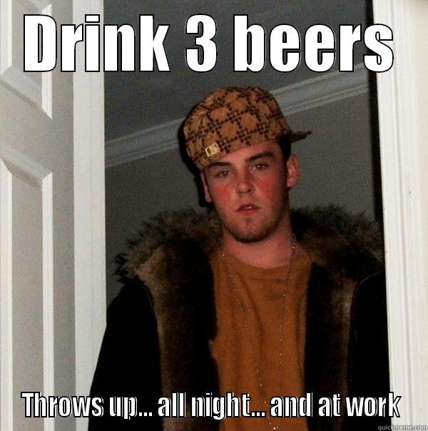 DRINK 3 BEERS THROWS UP... ALL NIGHT... AND AT WORK Scumbag Steve