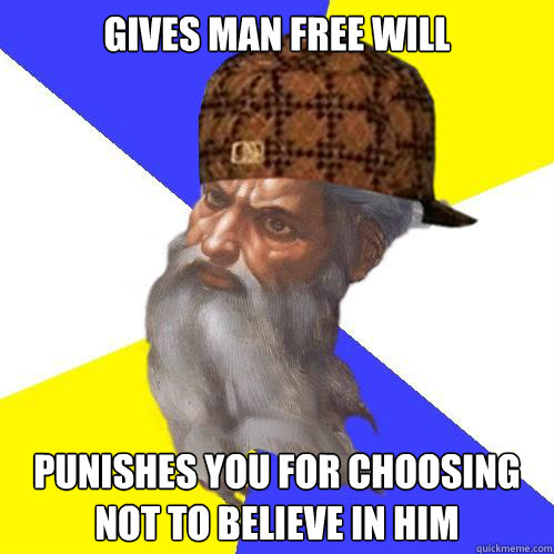 Gives man free will punishes you for choosing not to believe in him - Gives man free will punishes you for choosing not to believe in him  Scumbag God is an SBF