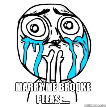  Marry me Brooke please...
  Crying meme