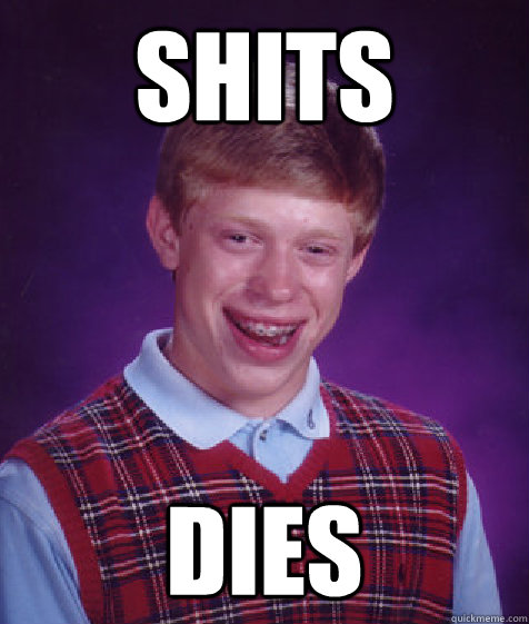 Shits Dies  Bad Luck Brian