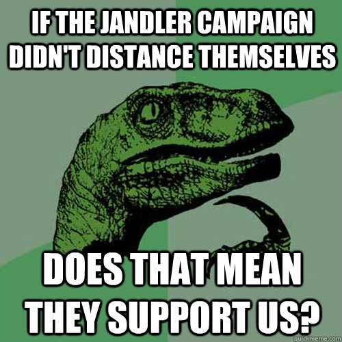 if the jandler campaign didn't distance themselves does that mean they support us?  Philosoraptor