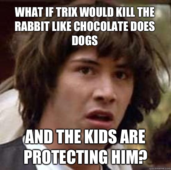 What if trix would kill the rabbit like chocolate does dogs And the kids are protecting him?  conspiracy keanu