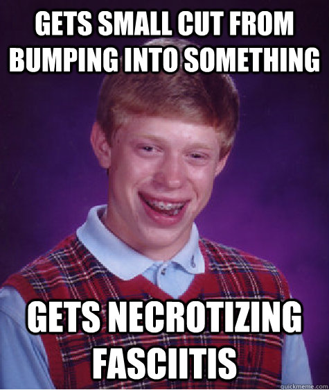 Gets small cut from bumping into something gets necrotizing fasciitis      Bad Luck Brian