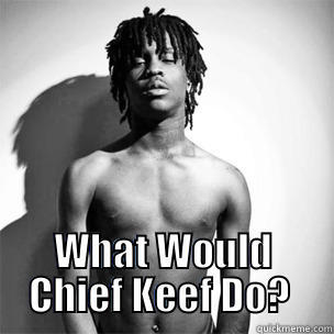  WHAT WOULD CHIEF KEEF DO?  Misc