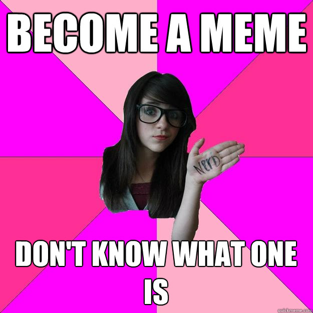 Become a meme don't know what one is   Idiot Nerd Girl