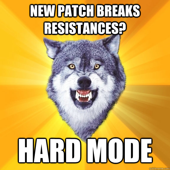 New patch breaks resistances?  hard mode  Courage Wolf