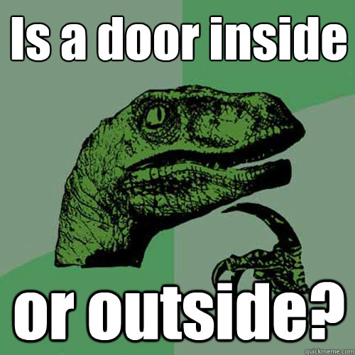 Is a door inside or outside?  Philosoraptor