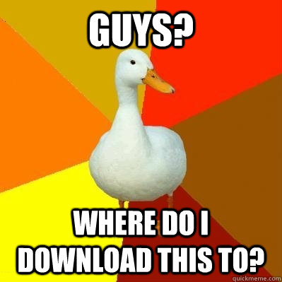 Guys? Where do i download this to?  Tech Impaired Duck