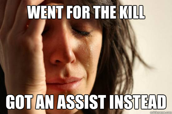 Went for the kill Got an assist instead  First World Problems