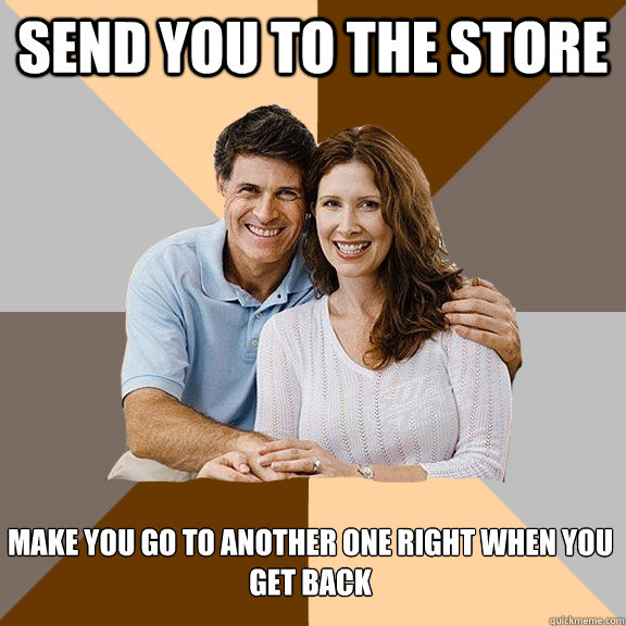 send you to the store make you go to another one right when you get back  Scumbag Parents