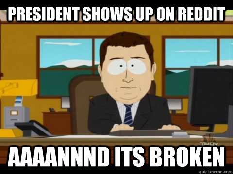 president shows up on reddit Aaaannnd its broken - president shows up on reddit Aaaannnd its broken  Aaand its gone