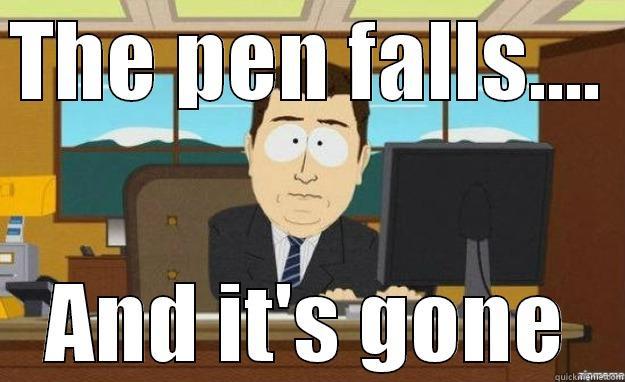 THE PEN FALLS....  AND IT'S GONE aaaand its gone