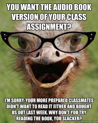 You want the audio book version of your class assignment? I'm sorry-your more prepared classmates didn't want to read it either and bought us out last week. Why don't you try reading the book, you slacker?   Judgmental Bookseller Ostrich