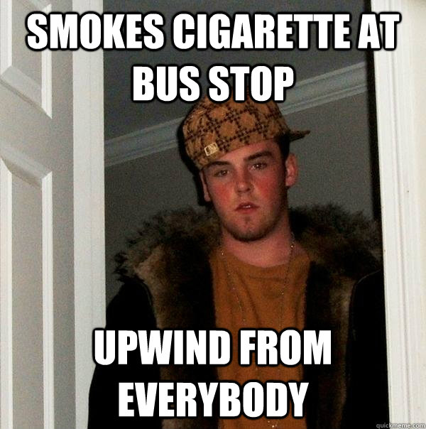 Smokes cigarette at bus stop upwind from everybody  Scumbag Steve