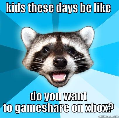 KIDS THESE DAYS BE LIKE DO YOU WANT TO GAMESHARE ON XBOX? Lame Pun Coon