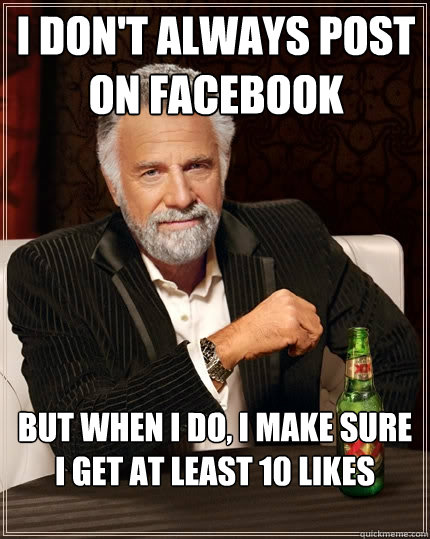 I don't always post on Facebook But when I do, I make sure I get at least 10 likes  The Most Interesting Man In The World