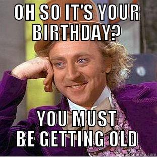 OH SO IT'S YOUR BIRTHDAY? YOU MUST BE GETTING OLD Condescending Wonka