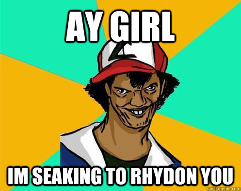 ay girl Im seaking to rhydon you - ay girl Im seaking to rhydon you  Perverted Pokemon Trainer