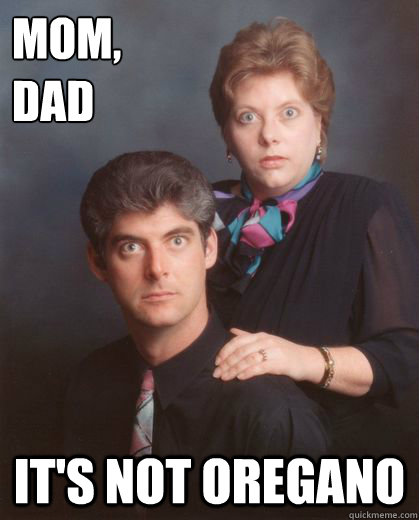 mom,
dad It's not oregano  Coming Out Parents