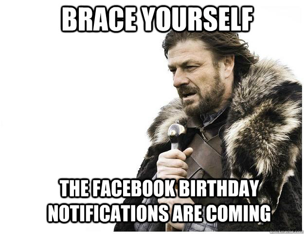 Brace yourself The Facebook birthday notifications are coming  Imminent Ned