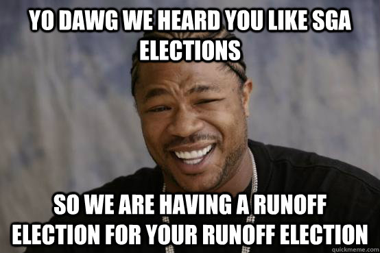 YO DAWG WE HEARD YOU LIKE SGA ELECTIONS SO WE ARE HAVING A RUNOFF ELECTION FOR YOUR RUNOFF ELECTION  