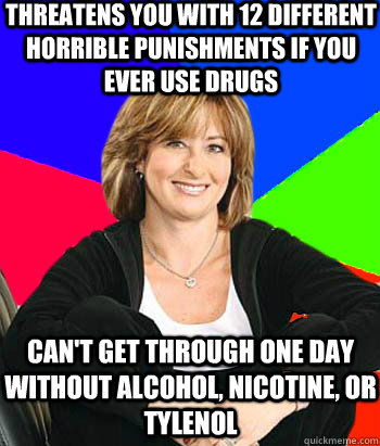 Threatens you with 12 different horrible punishments if you ever use drugs Can't get through one day without alcohol, nicotine, or Tylenol  Sheltering Suburban Mom