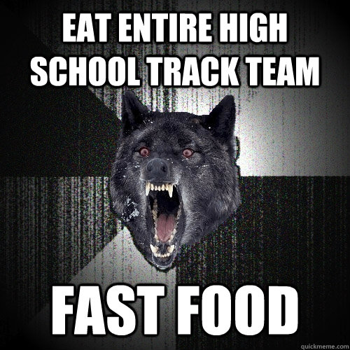 eat entire high school track team fast food  Insanity Wolf