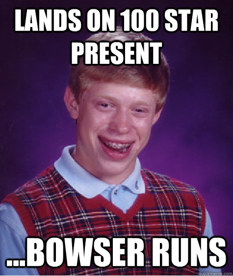 Lands on 100 star present ...Bowser runs  Bad Luck Brian