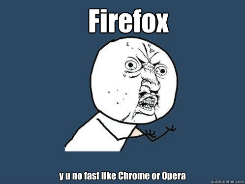 Firefox y u no fast like Chrome or Opera  Y U No