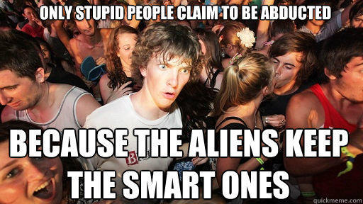 Only stupid people claim to be abducted Because the aliens keep the smart ones  Sudden Clarity Clarence