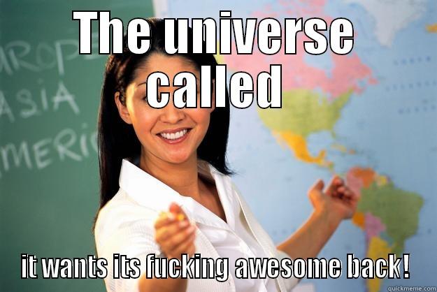 THE UNIVERSE CALLED IT WANTS ITS FUCKING AWESOME BACK! Unhelpful High School Teacher