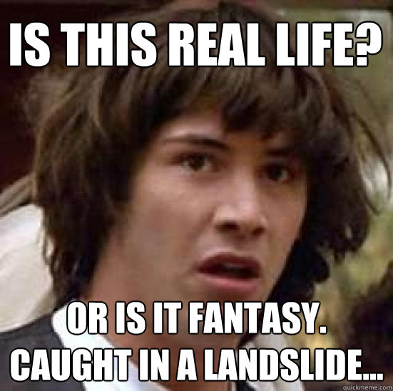 Is this real life? Or is it fantasy. Caught in a landslide...  conspiracy keanu