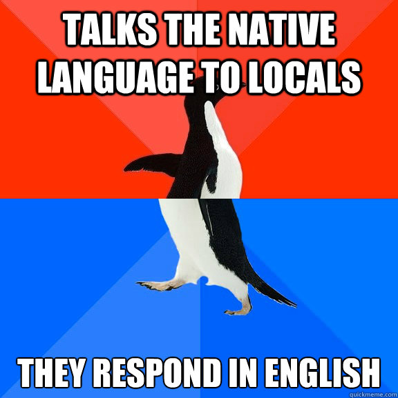 Talks the native language to locals they respond in english  Socially Awesome Awkward Penguin