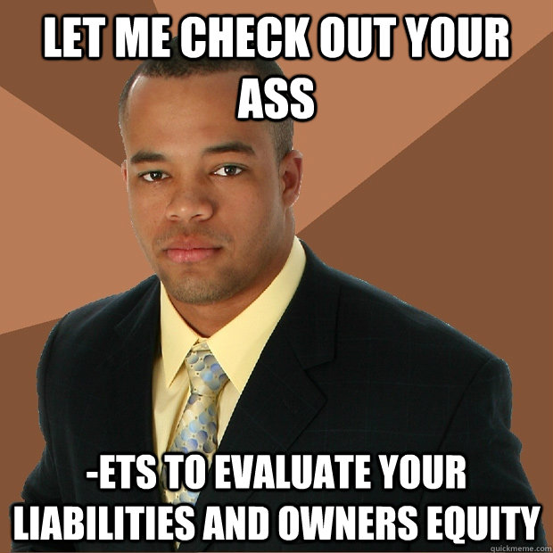 Let me check out your ass -ETS to evaluate your liabilities and owners equity  Successful Black Man