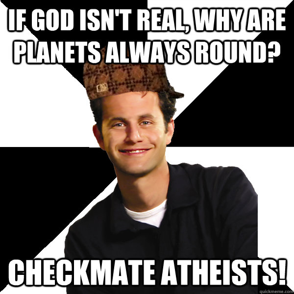 If God isn't real, why are planets always round? Checkmate Atheists!   Scumbag Christian