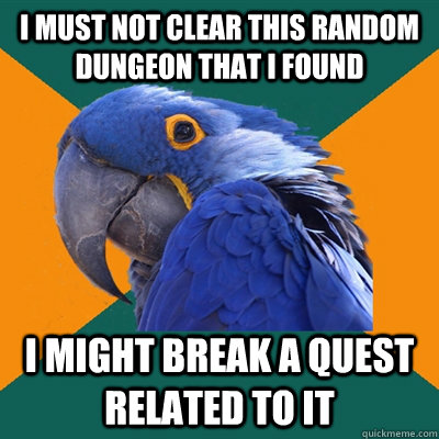 i must not clear this random dungeon that i found I might break a quest related to it  Paranoid Parrot